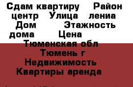 Сдам квартиру  › Район ­ центр › Улица ­ лениа  › Дом ­ 15 › Этажность дома ­ 9 › Цена ­ 10 000 - Тюменская обл., Тюмень г. Недвижимость » Квартиры аренда   